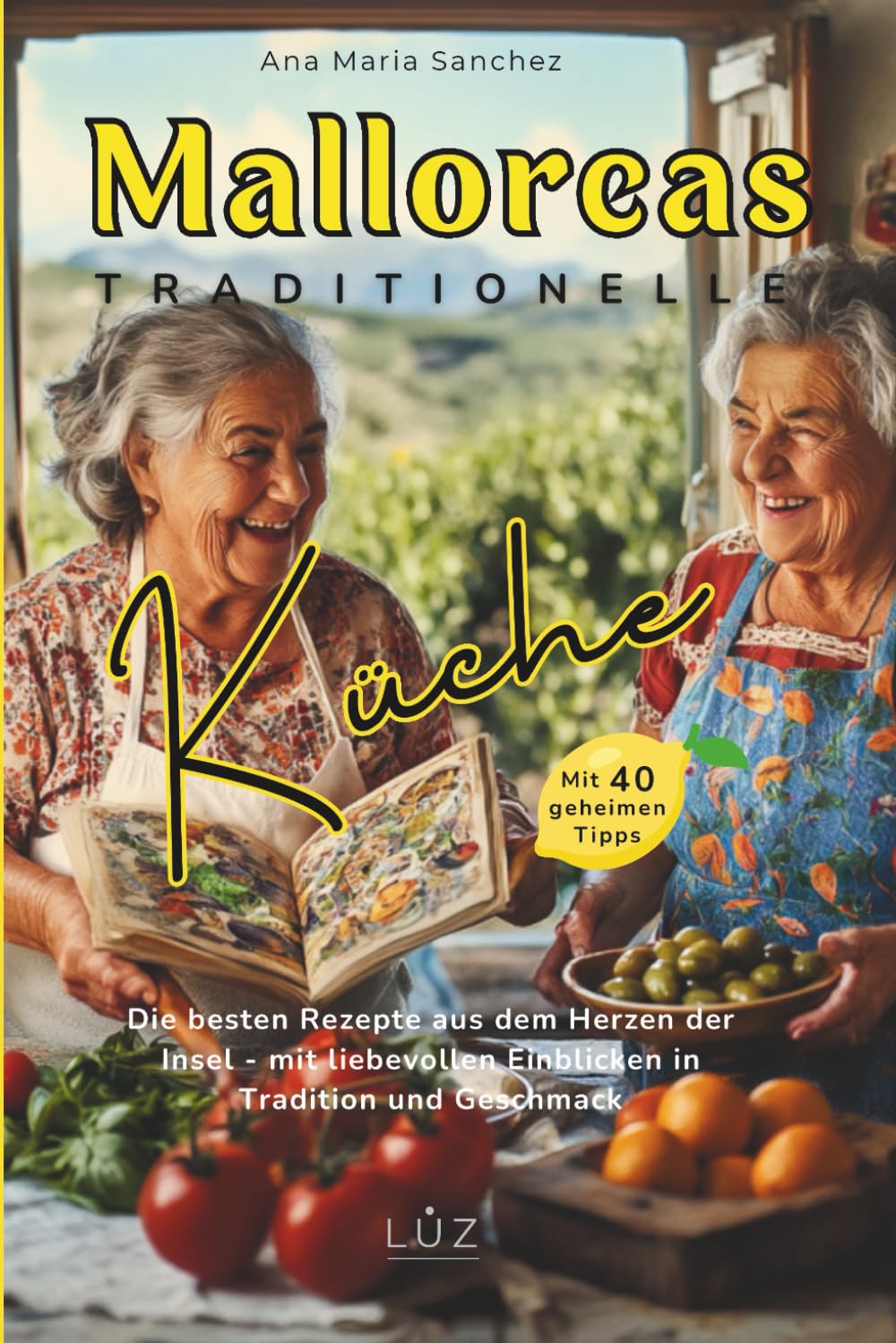 Mallorcas traditionelle Küche – Echte Inselrezepte voller Wärme, Geschmack und Magie mit 40 geheimen Oma-Tipps