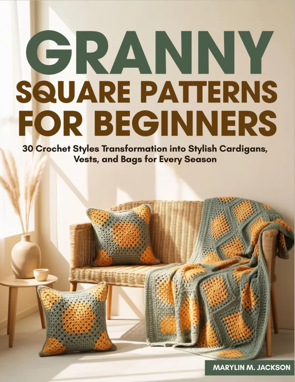 Granny Square Patterns for Beginners: 30 Crochet Styles Transformation into Stylish Cardigans, Vests, and Bags for Every Season
