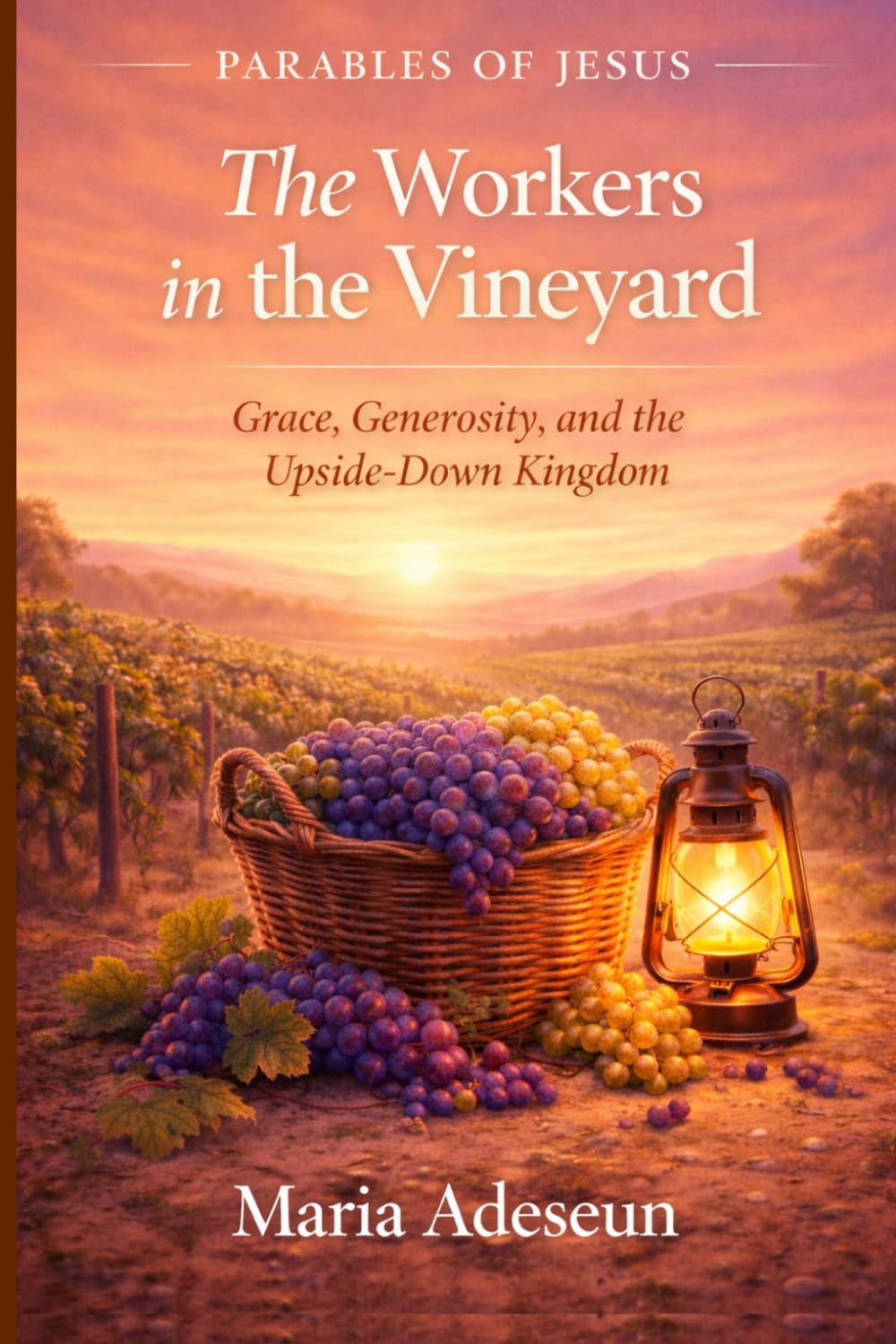 The Workers In The Vineyard: Grace, Generosity and The Upside-Down Kingdom (Parables of Jesus)