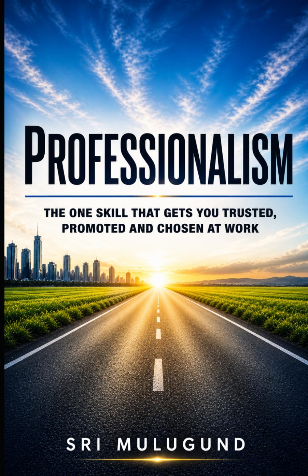 PROFESSIONALISM: The One Skill That Gets You Trusted, Promoted and Chosen at Work