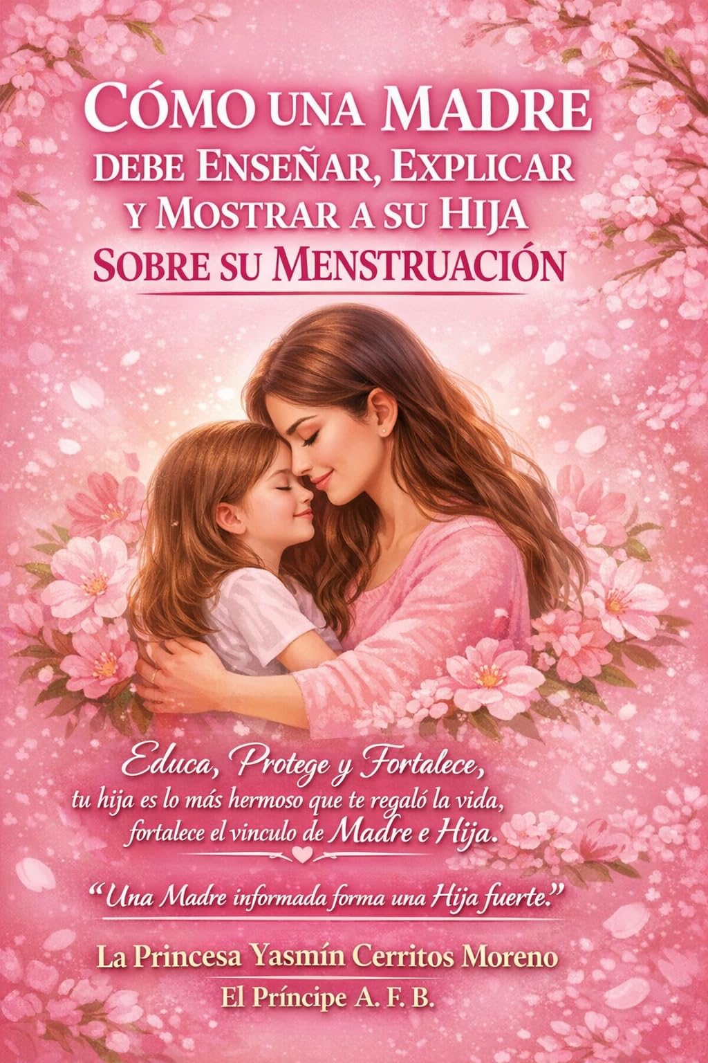 “CÓMO UNA MADRE DEBE ENSEÑAR, EXPLICAR Y MOSTRAR A SU HIJA SOBRE SU MENSTRUACIÓN”: “Educa, Protege y Fortalece, tu hija es lo más hermoso que te regaló la vida, (Spanish Edition)