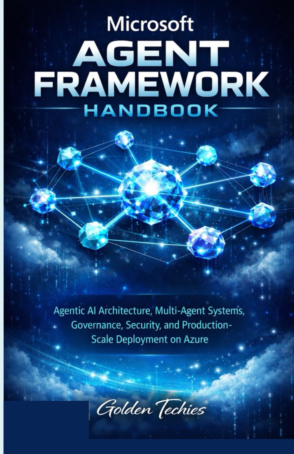 MICROSOFT AGENT FRAMEWORK HANDBOOK: AGENTIC AI ARCHITECTURE, MULTI-AGENT SYSTEMS, GOVERNANCE, SECURITY, AND PRODUCTION-SCALE DEPLOYMENT ON AZURE