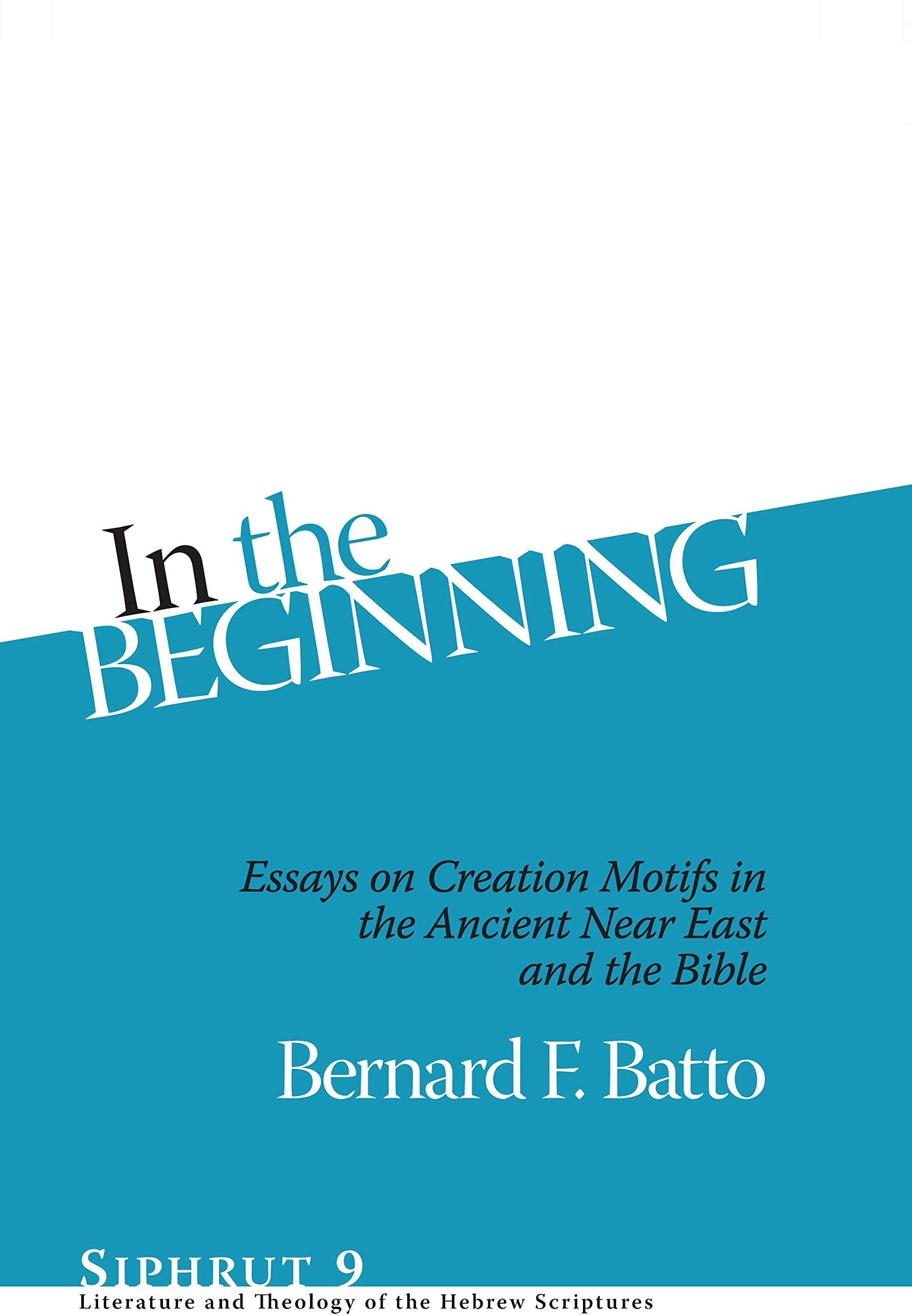 In The Beginning: Essays on Creation Motifs in the Ancient Near East and the Bible (Siphrut: Literature and Theology of the Hebrew Scriptures)