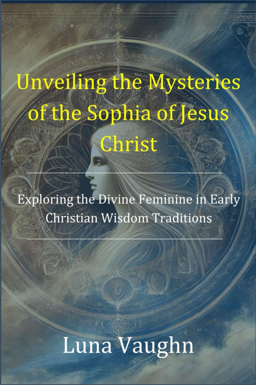 Unveiling the Mysteries of the Sophia of Jesus Christ: Exploring the Divine Feminine in Early Christian Wisdom Traditions