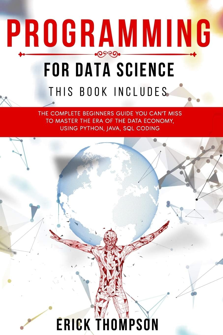 Programming for Data Science: 4 Books in 1. The Complete Beginners Guide you Can’t Miss to Master the Era of the Data Economy, using Python, Java, SQL Coding