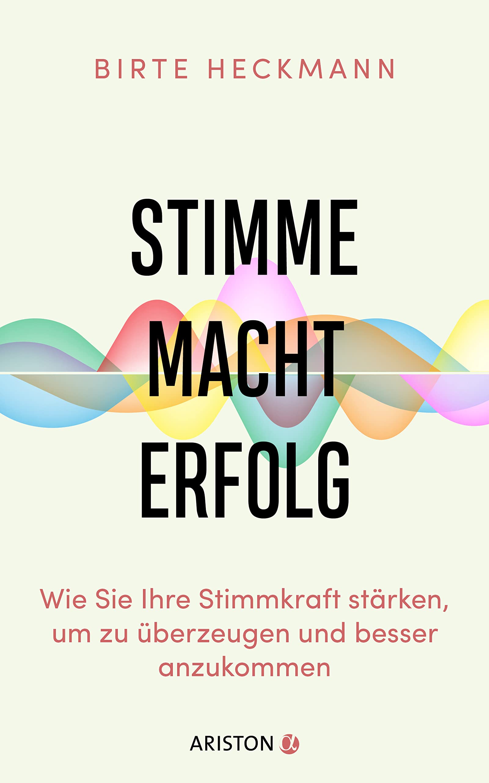 Stimme. Macht. Erfolg.: Wie Sie Ihre Stimmkraft stärken, um zu überzeugen und besser anzukommen