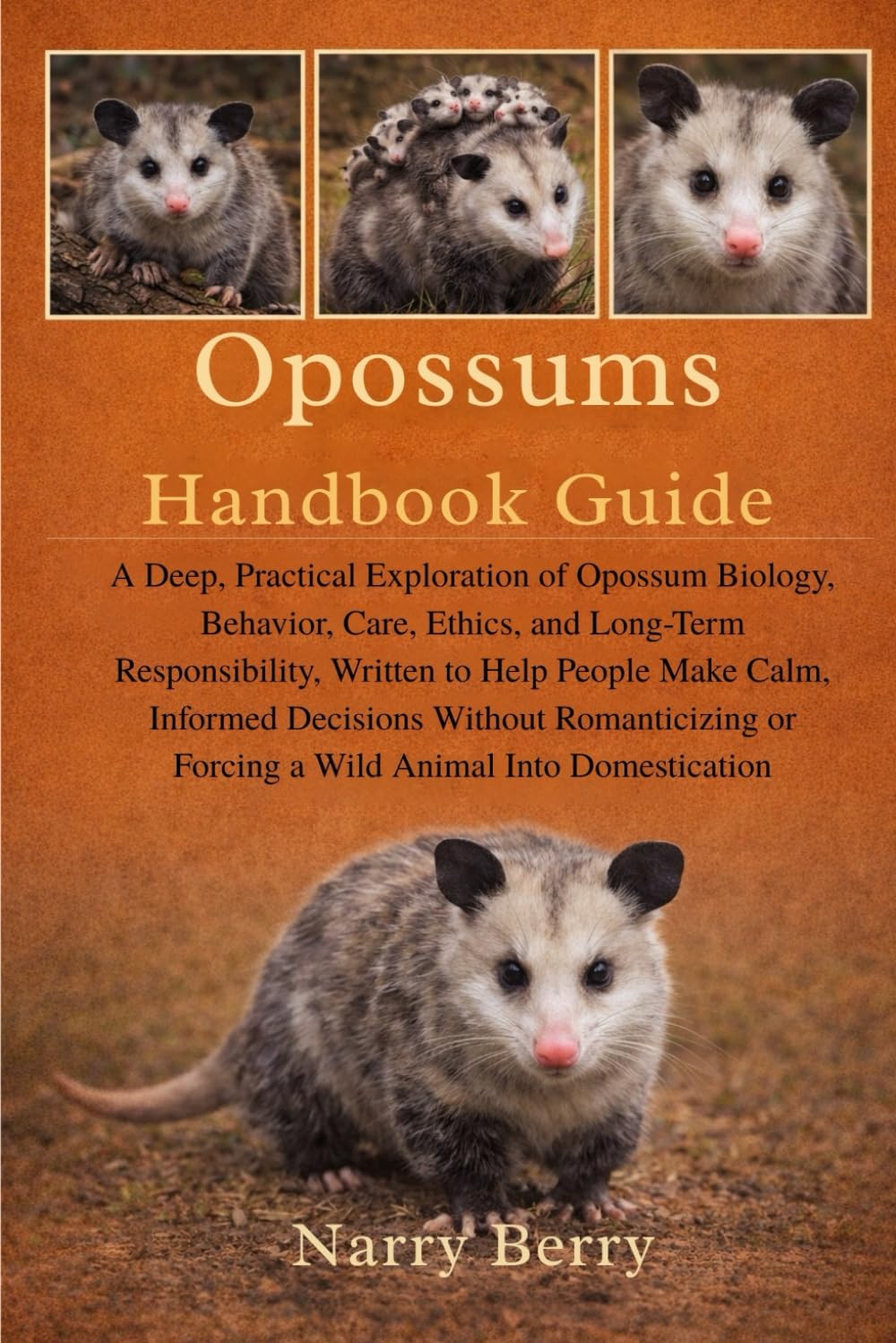 OPOSSUMS HANDBOOK GUIDE: A Deep, Practical Exploration of Opossum Biology, Behavior, Care, Ethics, and Long-Term Responsibility, Written to Help ... or Forcing a Wild Animal Into Domestication