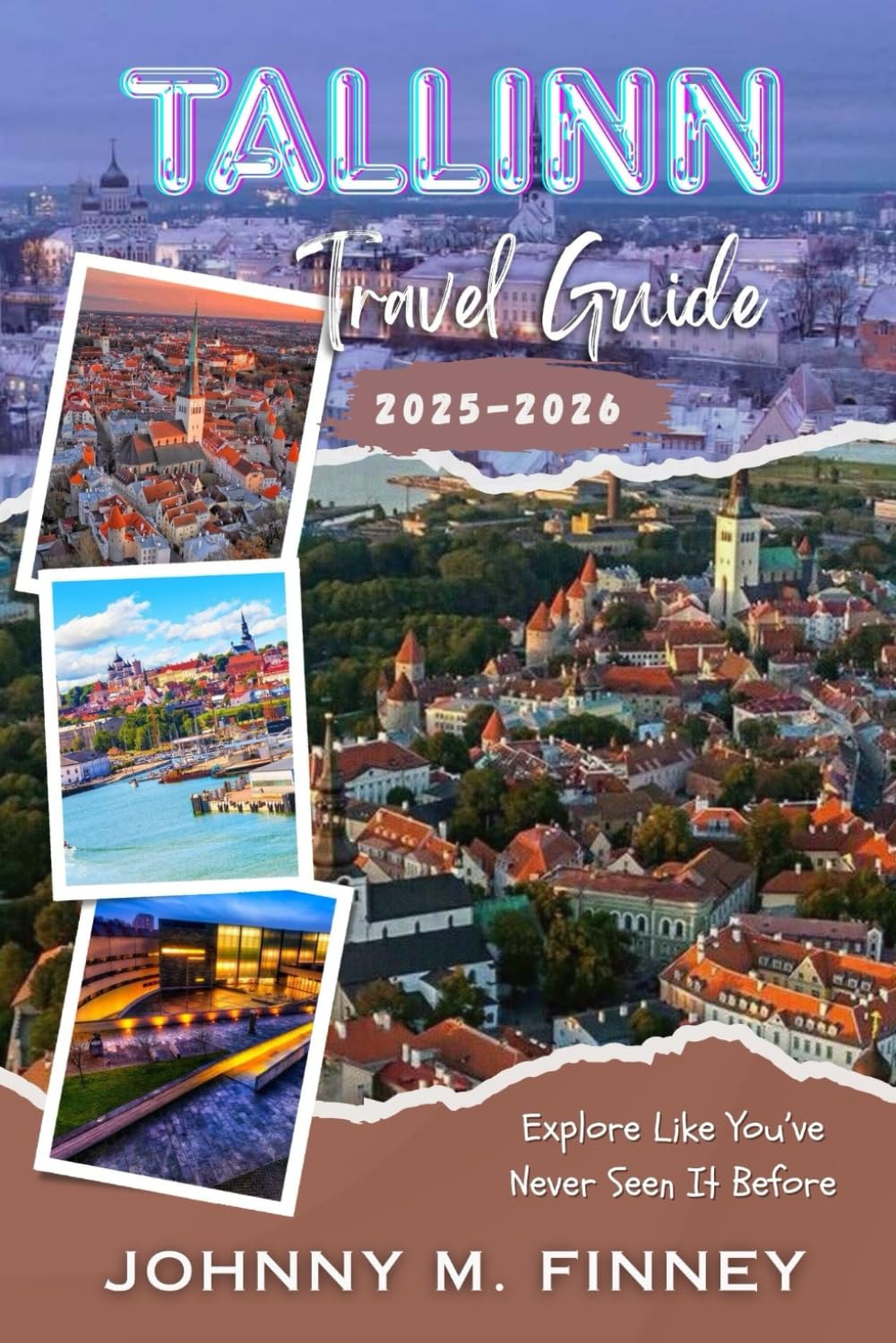 TALLINN TRAVEL GUIDE 2025–2026: The Estonia Holiday, Adventure & City Ultimate Guide to Old Town Secrets, Must-See Sights, Itineraries, Food, Nightlife, Hidden Gems & Practical Tips for Every Travel