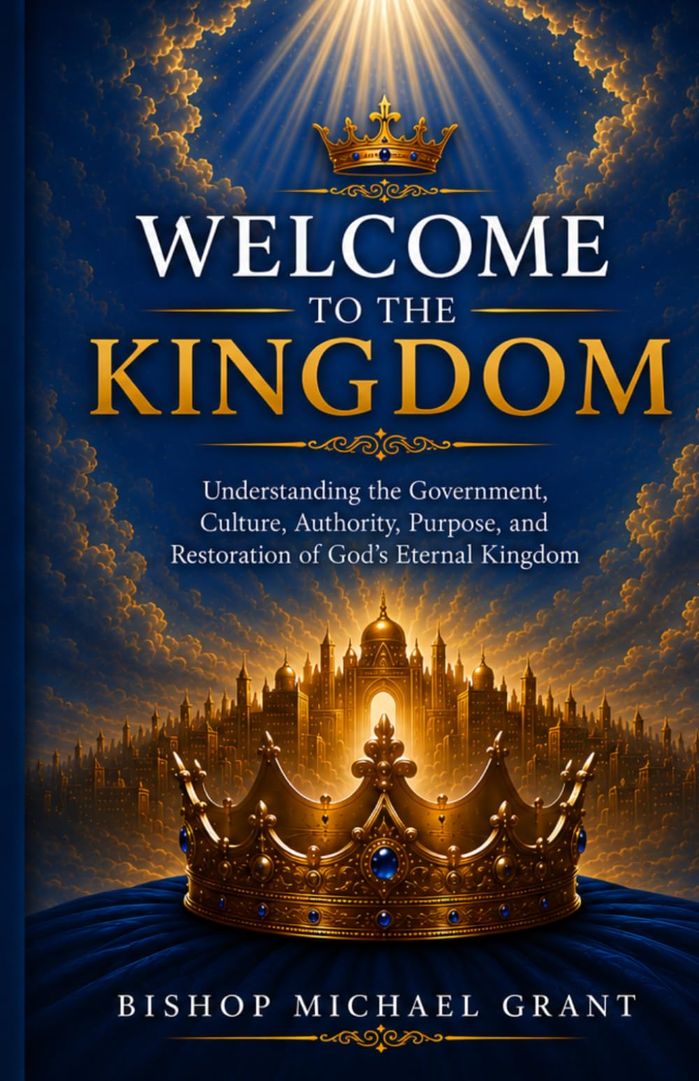 Welcome to the Kingdom: Understanding the Government, Culture, Authority, Purpose, and Restoration of God’s Eternal Kingdom