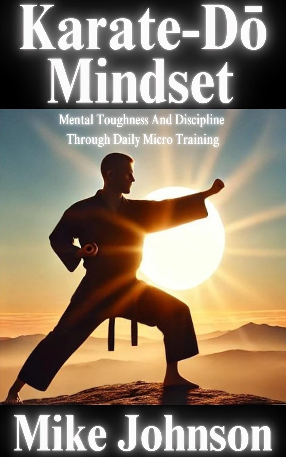 Karate-Do Mindset: Mental Toughness and Self-Discipline Through Daily Micro Training