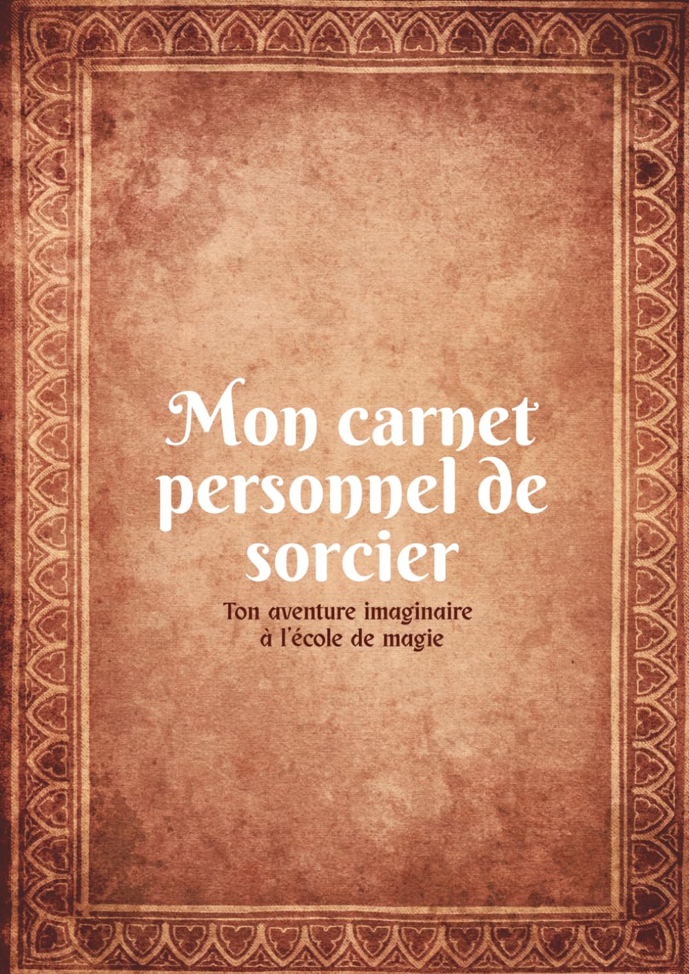 Mon Carnet personnel de sorcier - Journal magique de l'école de magie: Un carnet personnel imaginaire pour les enfants qui rêvent d’écoles de magie, de sortilèges et d’aventures fantastiques