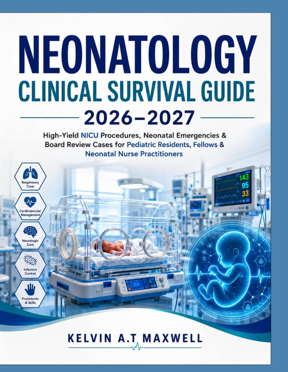 NEONATOLOGY CLINICAL SURVIVAL GUIDE 2026–2027: High-Yield NICU Procedures, Neonatal Emergencies & Board Review Cases for Pediatric Residents, Fellows & Neonatal Nurse Practitioners