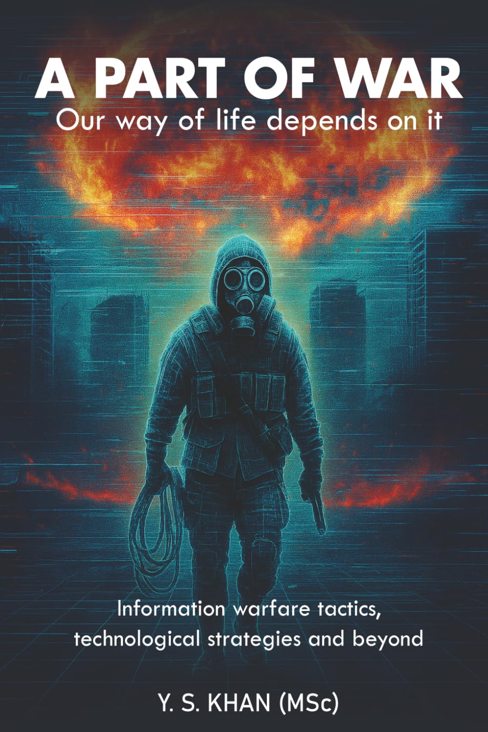 A PART OF WAR: Our way of life depends on it: Information warfare tactics, technological strategies and beyond
