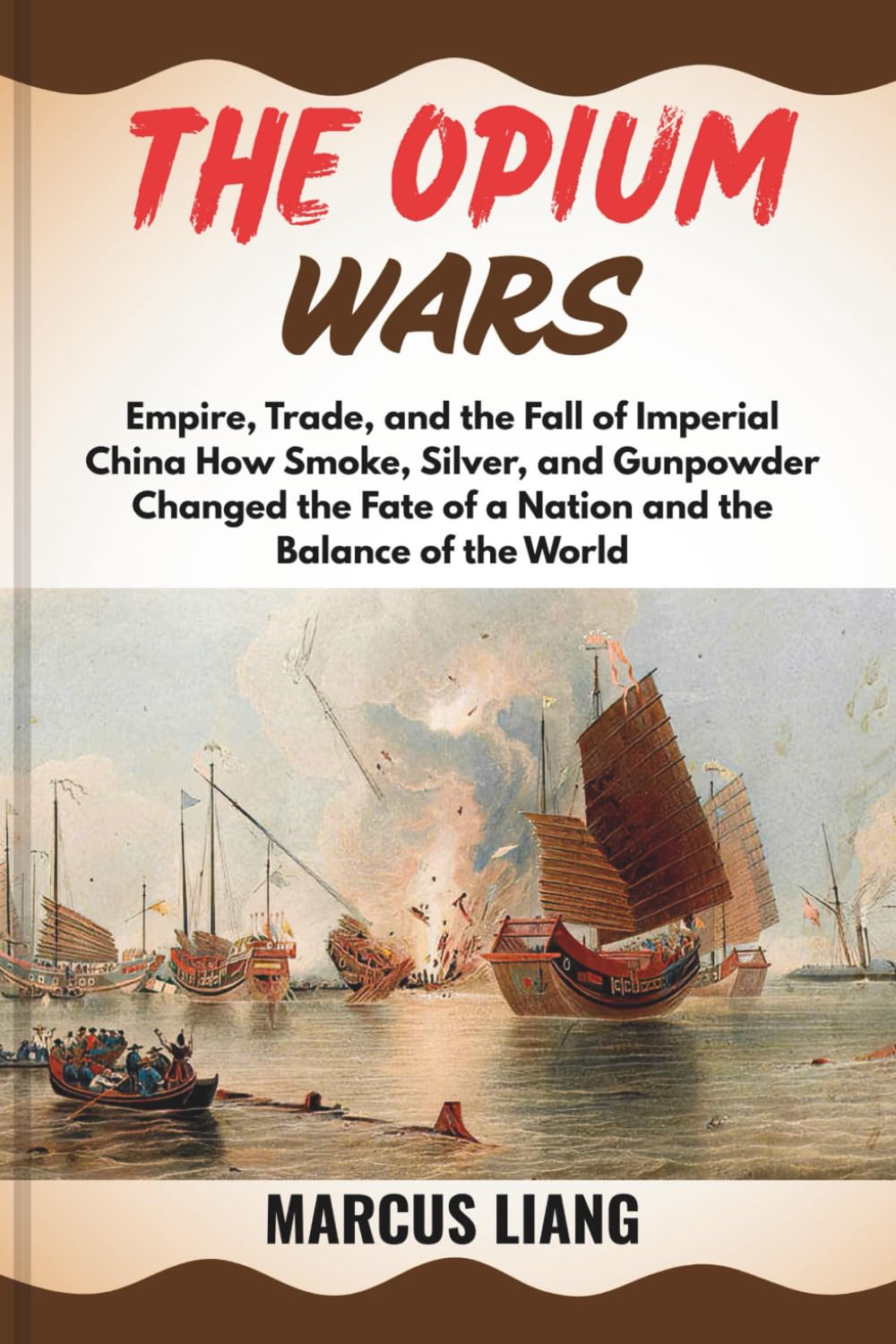 THE OPIUM WARS: Empire, Trade, and the Fall of Imperial China How Smoke, Silver, and Gunpowder Changed the Fate of a Nation and the Balance of the World