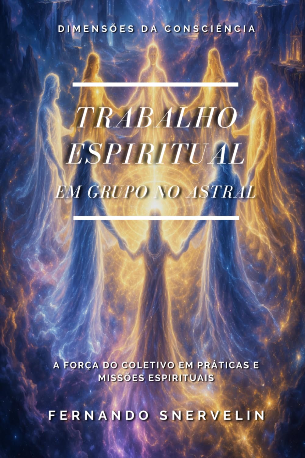 TRABALHO ESPIRITUAL EM GRUPO NO ASTRAL: A FORÇA DO COLETIVO EM PRÁTICAS E MISSÕES ESPIRITUAIS (ESPIRITUALISMO: DIMENSÕES DA CONSCIÊNCIA)