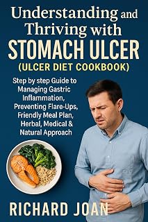 Understanding and Thriving with Stomach Ulcer (ULCER DIET COOKBOOK): Step by step Guide to Managing Gastric Inflammation, Preventing Flare-Ups, Friendly meal Plan, Herbal, Medical & Natural Approach