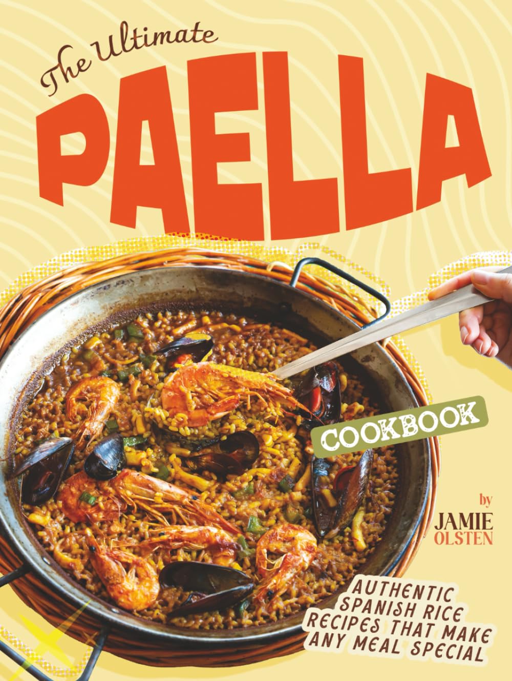 The Ultimate Paella Cookbook: Authentic Spanish Rice Recipes That Make Any Meal Special