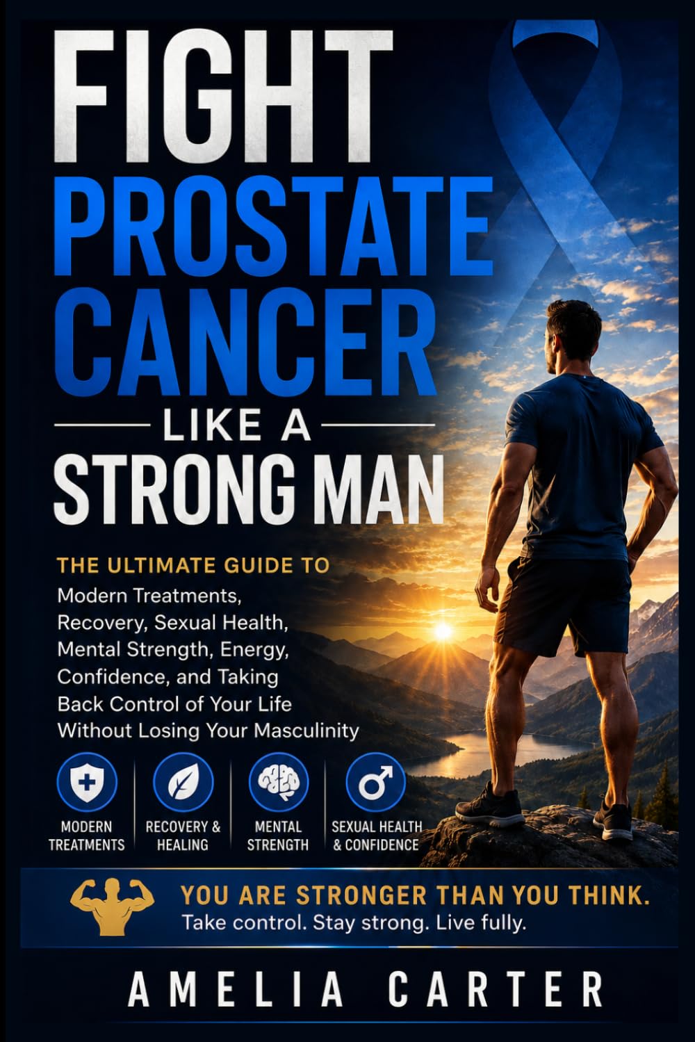 Fight Prostate Cancer Like a Strong Man: The Ultimate Guide to Modern Treatments, Recovery, Sexual Health, Mental Strength, Energy, Confidence, and ... of Your life Without Losing Your Masculinity