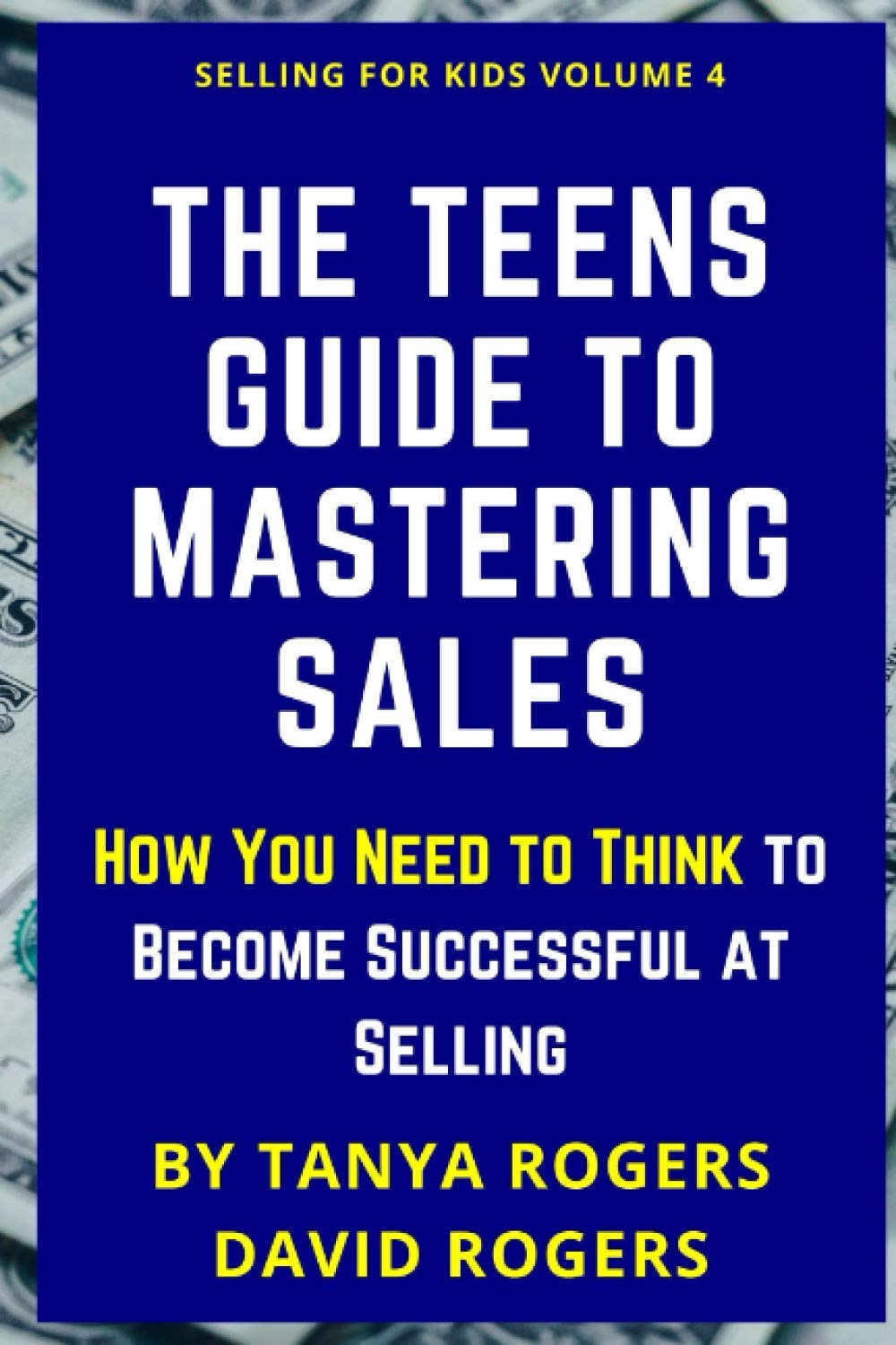 The Teens Guide to Mastering Sales: How You Need to Think to Become Successful at Selling (Selling For Kids)