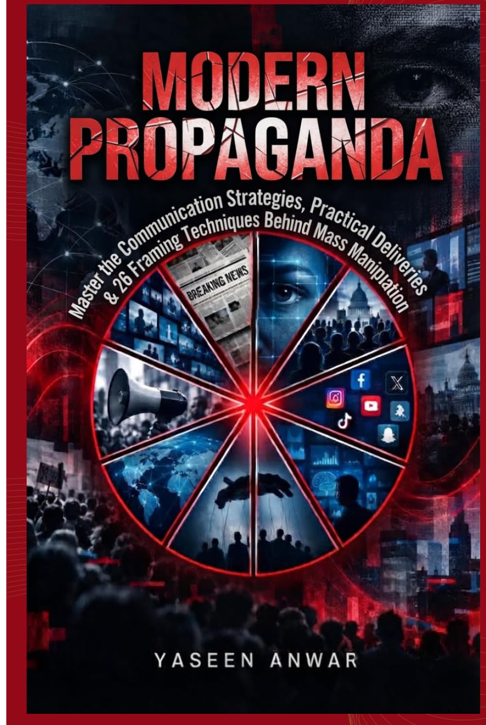Modern Propaganda: Master the Communication Strategies, Practical Deliveries & 26 Framing Techniques Behind Mass Manipulation