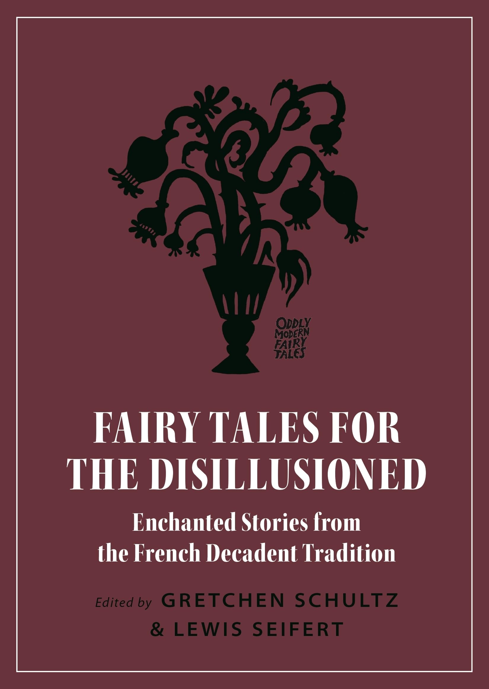 Fairy Tales for the Disillusioned: Enchanted Stories from the French Decadent Tradition: 11 (Oddly Modern Fairy Tales)