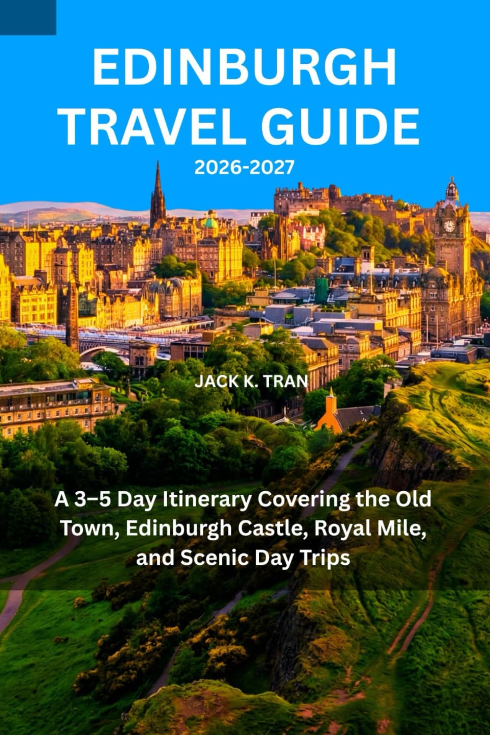 EDINBURGH TRAVEL GUIDE 2026-2027: A 3–5 Day Itinerary Covering the Old Town, Edinburgh Castle, Royal Mile, and Scenic Day Trips