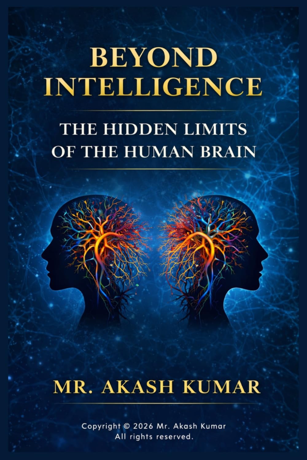 Beyond Intelligence: The Hidden Limits of the Human Brain: Neuroscience, Cognitive Bias, and the Invisible Boundaries of Human Thought