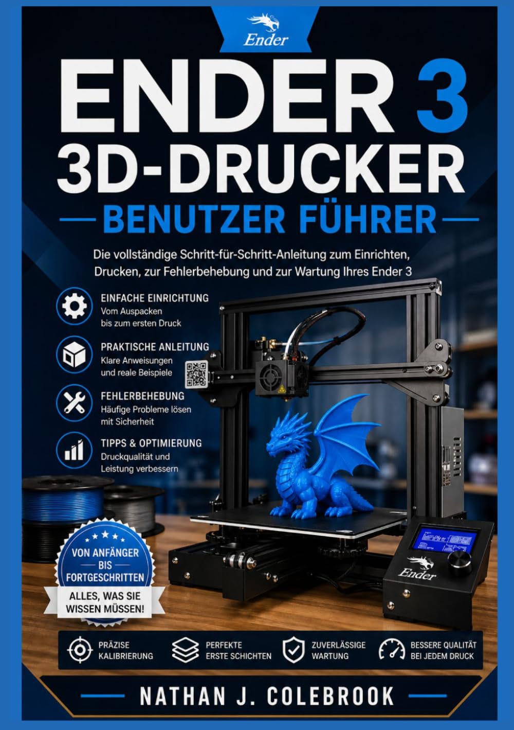 Ender 3 3D-Drucker Benutzer Fuhrer: Praktische Einrichtungs-, Kalibrierungs- und Drucktechniken für Anfänger und Fortgeschrittene (Nathan J. Colebrooks Smart Product Guide-Reihe)
