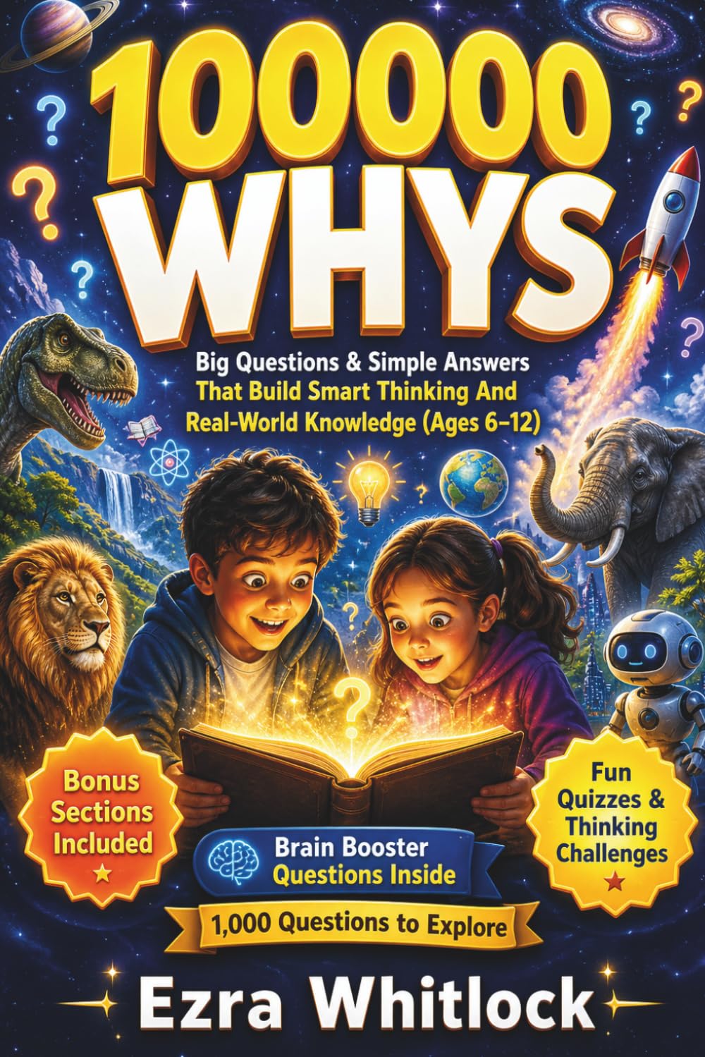 100000 Whys: Big Questions & Simple Answers That Build Smart Thinking and Real-World Knowledge For Kids (Ages 6–12)