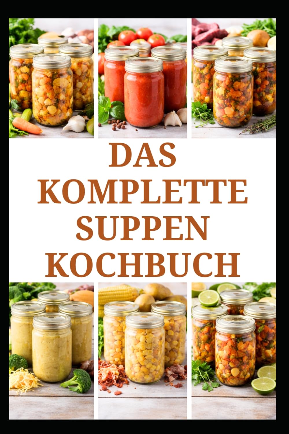 DAS KOMPLETTE SUPPEN KOCHBUCH: Einfache Rezepte und Techniken für die alltägliche Aufbewahrung