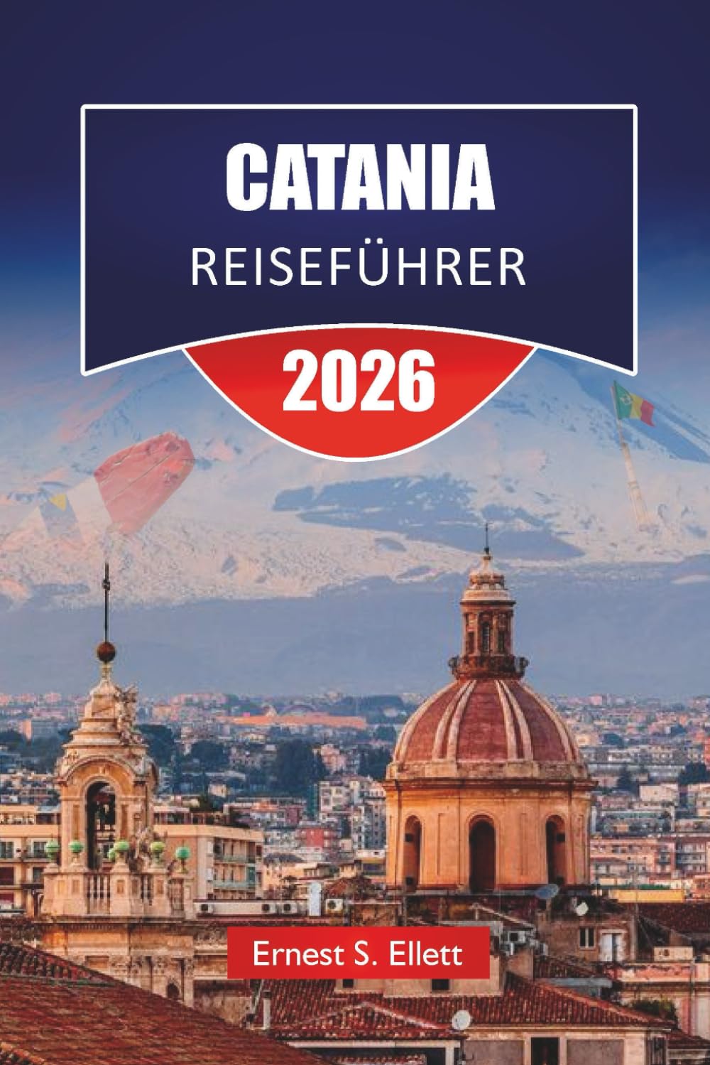 CATANIA REISEFÜHRER 2026: Entdecken Sie Top-Attraktionen, historische Sehenswürdigkeiten, lokale Küche und kulturelle Erfahrungen in Ostsizilien