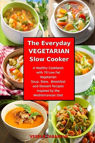 The Everyday Vegetarian Slow Cooker: A Healthy Cookbook with 70 Low Fat Vegetarian Soup, Stew, Breakfast and Dessert Recipes Inspired by the Mediterranean Diet: Healthy Crock-Pot on a Budget