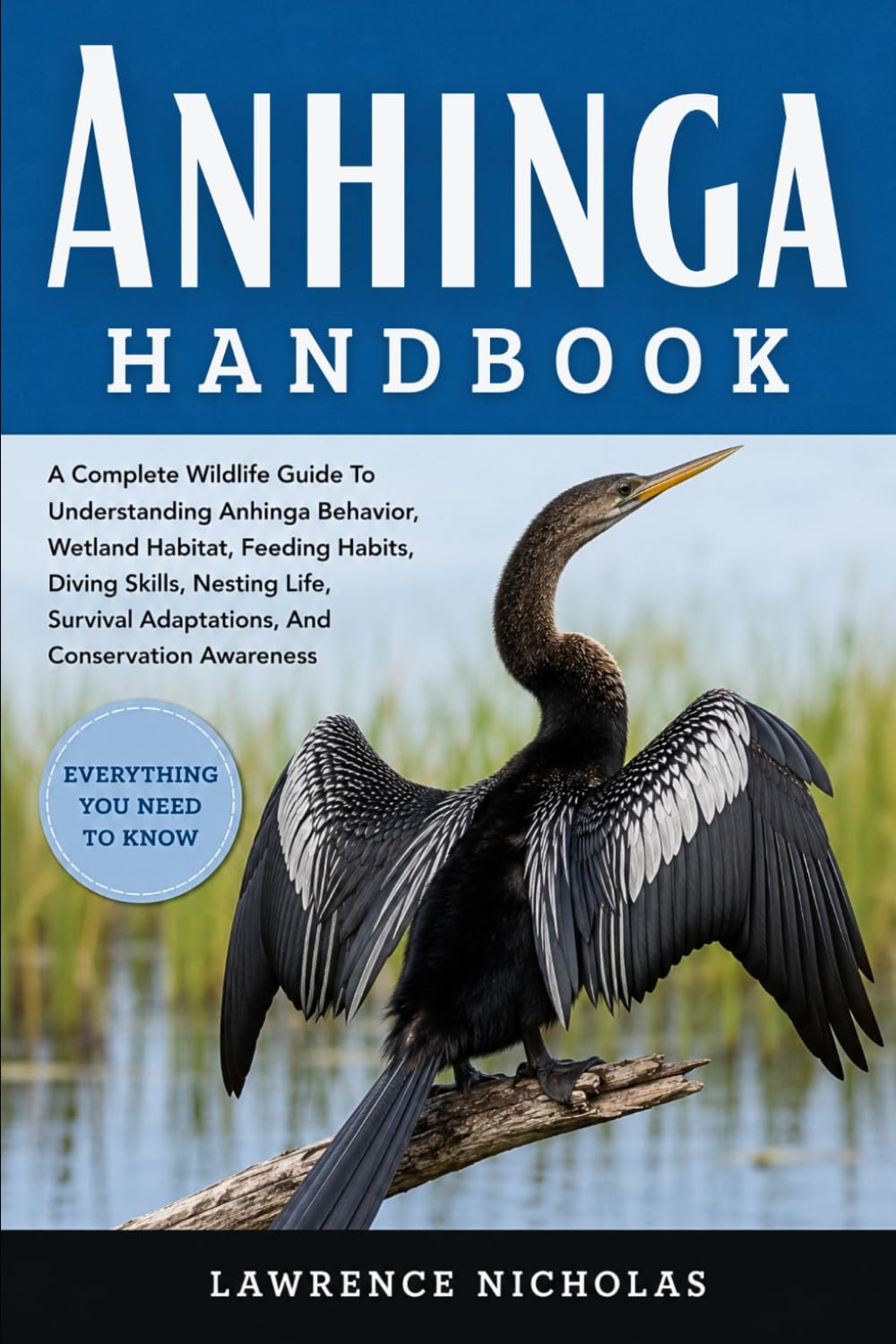 ANHINGA HANBOOK: A Complete Wildlife Guide To Understanding Anhinga Behavior, Wetland Habitat, Feeding Habits, Diving Skills, Nesting Life, Survival Adaptations, And Conservation Awareness