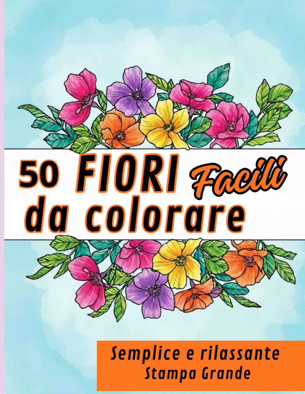 Libro da Colorare per Adulti - 50 Fiori Facili e Rilassanti: Disegni Semplici con Stampa Grande, Antistress, adatti per Anziani e Principianti per Ritrovare la Calma