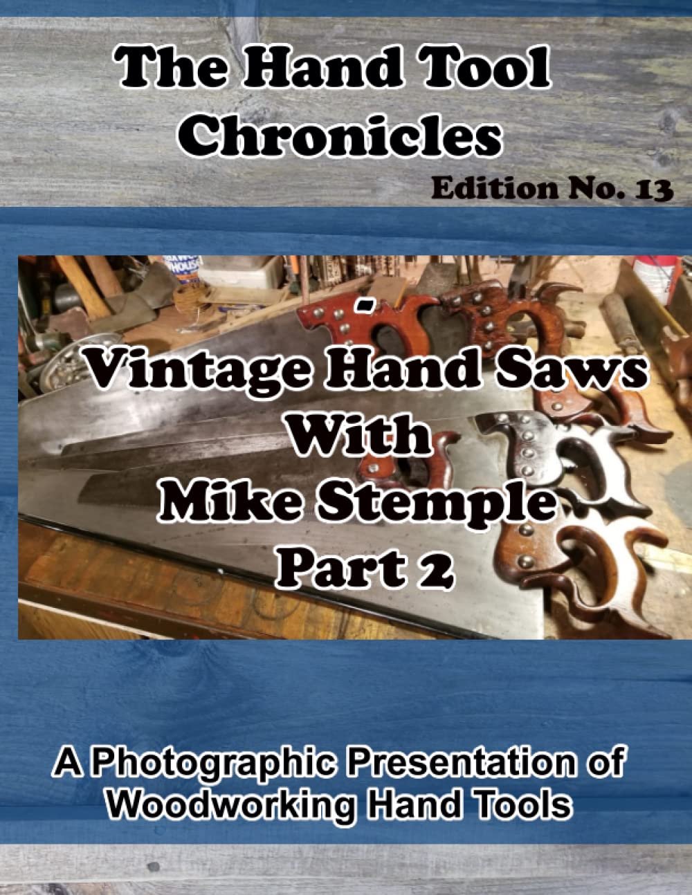 The Hand Tool Chronicles - Vintage Hand Saws With Mike Stemple Part 2 Edition No. 13: A Photographic Presentation of Woodworking Hand Tools