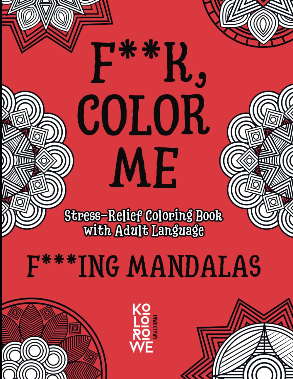 F**K, COLOR ME. F***ING MANDALAS: Stress-Relief Coloring Book with Adult Language