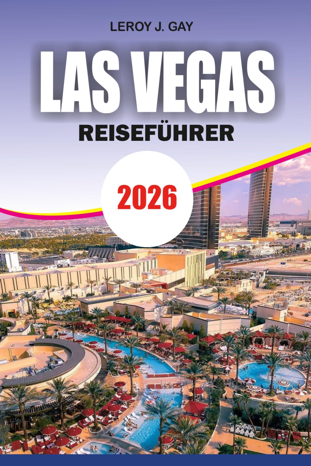 LAS VEGAS Reiseführer 2026: Schritt-für-Schritt-Reisepläne, günstige Reisegeheimnisse, Speiseführer und Top-Attraktionen für Erstbesucher