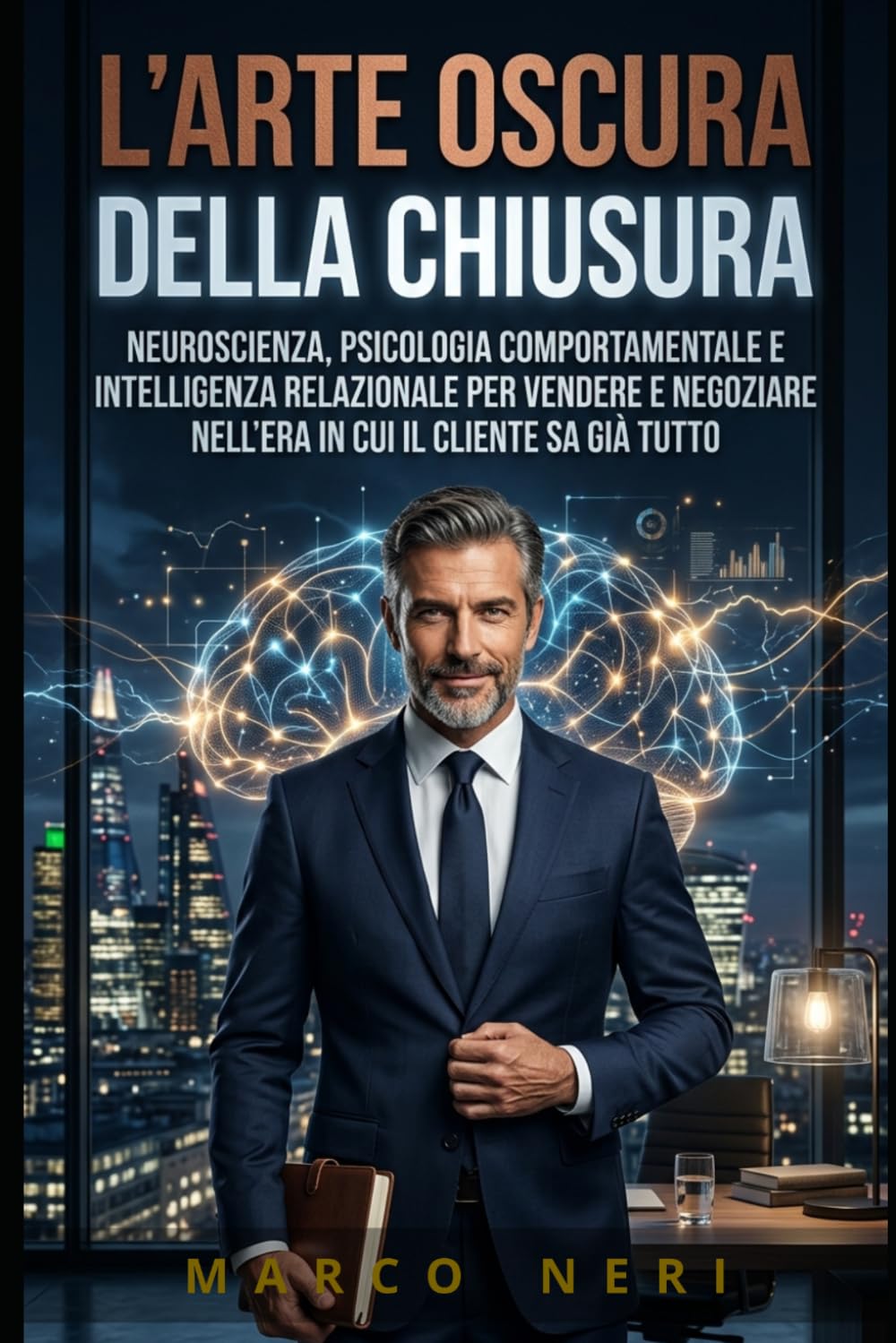 L'ARTE OSCURA DELLA CHIUSURA: Neuroscienza, psicologia comportamentale e intelligenza relazionale per vendere e negoziare nell'era in cui il cliente sa già tutto