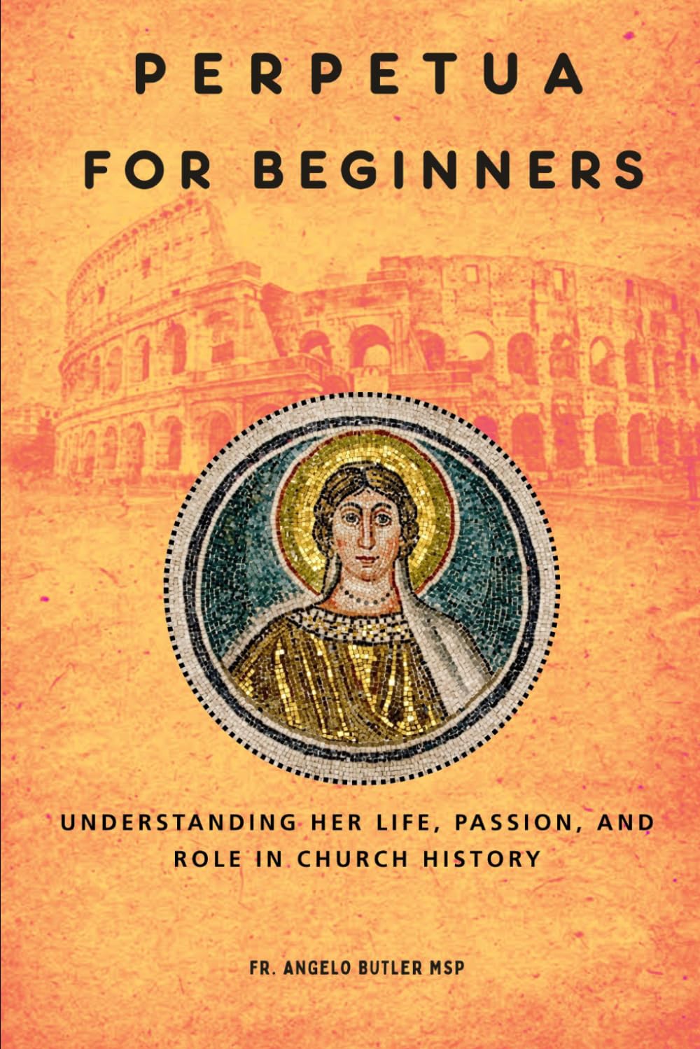 Perpetua for Beginners: Understanding Her Life, Passion, and Role in Church History (EARLY CHURCH HISTORY SERIES: When Christianity Was Young and Dangerous)