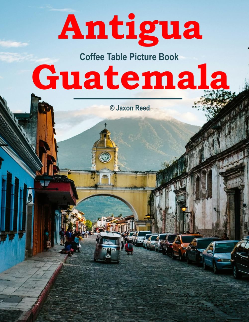 Antigua Guatemala: A Timeless Visual Journey — A Coffee Table Photo Book for Travel and Relaxation Lovers