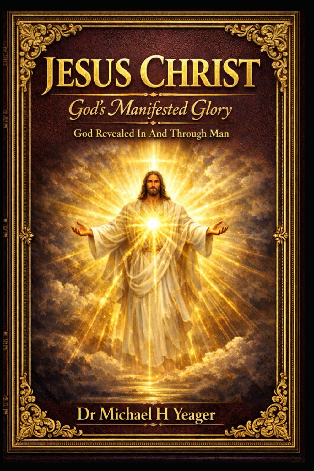 JESUS CHRIST - Gods Manifested Glory: God Revealed In And Through Man