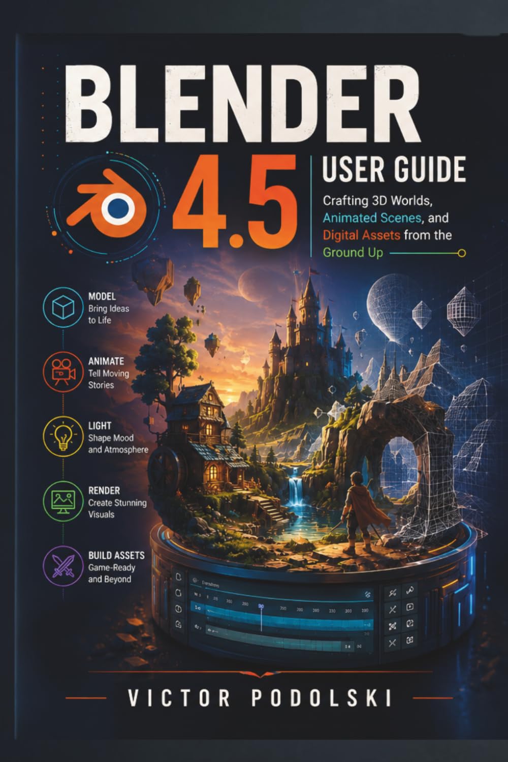 BLENDER 4.5 USER GUIDE: Crafting 3D Worlds, Animated Scenes, and Digital Assets from the Ground Up