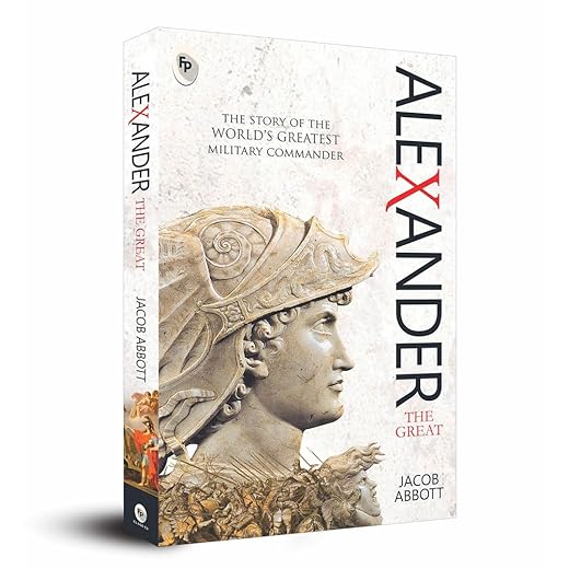 Alexander The Great: The Story of the World's Greatest Military Commander by Jacob Abbott