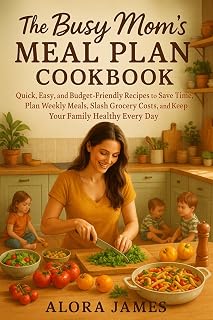 The Busy Mom’s Meal Plan Cookbook: Quick, Easy, and Budget-Friendly Recipes to Save Time, Plan Weekly Meals, Slash Grocery Costs, and Keep Your Family Healthy Every Day