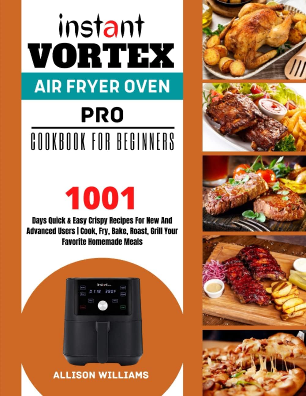 Instant Vortex Pro Airfryer Oven Cookbook For Beginners: 1001 Days Quick & Easy Crispy Recipes For New And Advanced Users | Cook, Fry, Bake, Roast, Grill Your Favorite Homemade Meals.