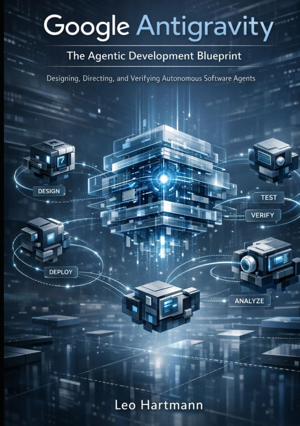 Google Antigravity: The Agentic Development Blueprint: Designing, Directing, and Verifying Autonomous Software Agents (Google Antigravity Blueprints Series)