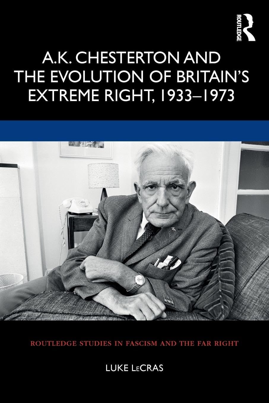 A.K. Chesterton and the Evolution of Britain’s Extreme Right, 1933-1973 (Routledge Studies in Fascism and the Far Right)