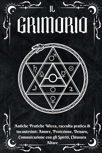 IL GRIMORIO: Antiche Pratiche Wicca, Raccolta Pratica di Incantesimi: Amore, Protezione, Denaro, Comunicazione con gli Spiriti, Chiusura Altare