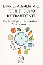 DIARIO ALIMENTARE PER DIGIUNO INTERMITTENTE: 10 MINUTI AL GIORNO PER 12 SETTIMANE VERSO LA NUOVA TE