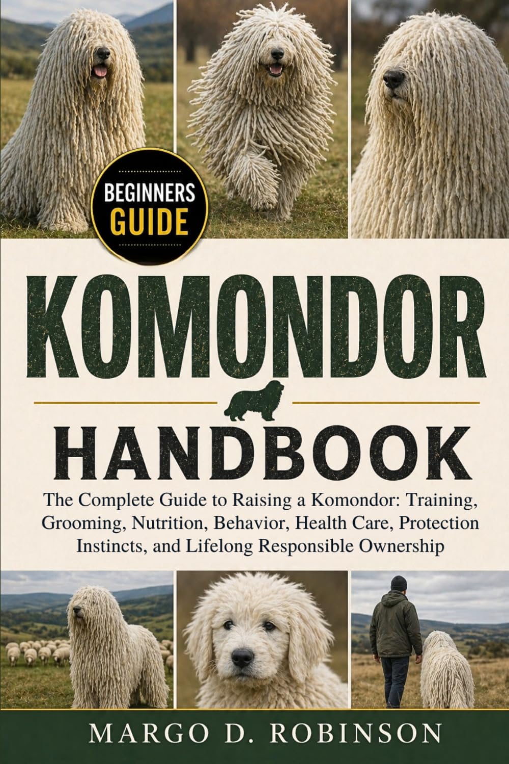 KOMONDOR HANDBOOK: The Complete Guide to Raising a Komondor: Training, Grooming, Nutrition, Behavior, Health Care, Protection Instincts, and Lifelong Responsible Ownership